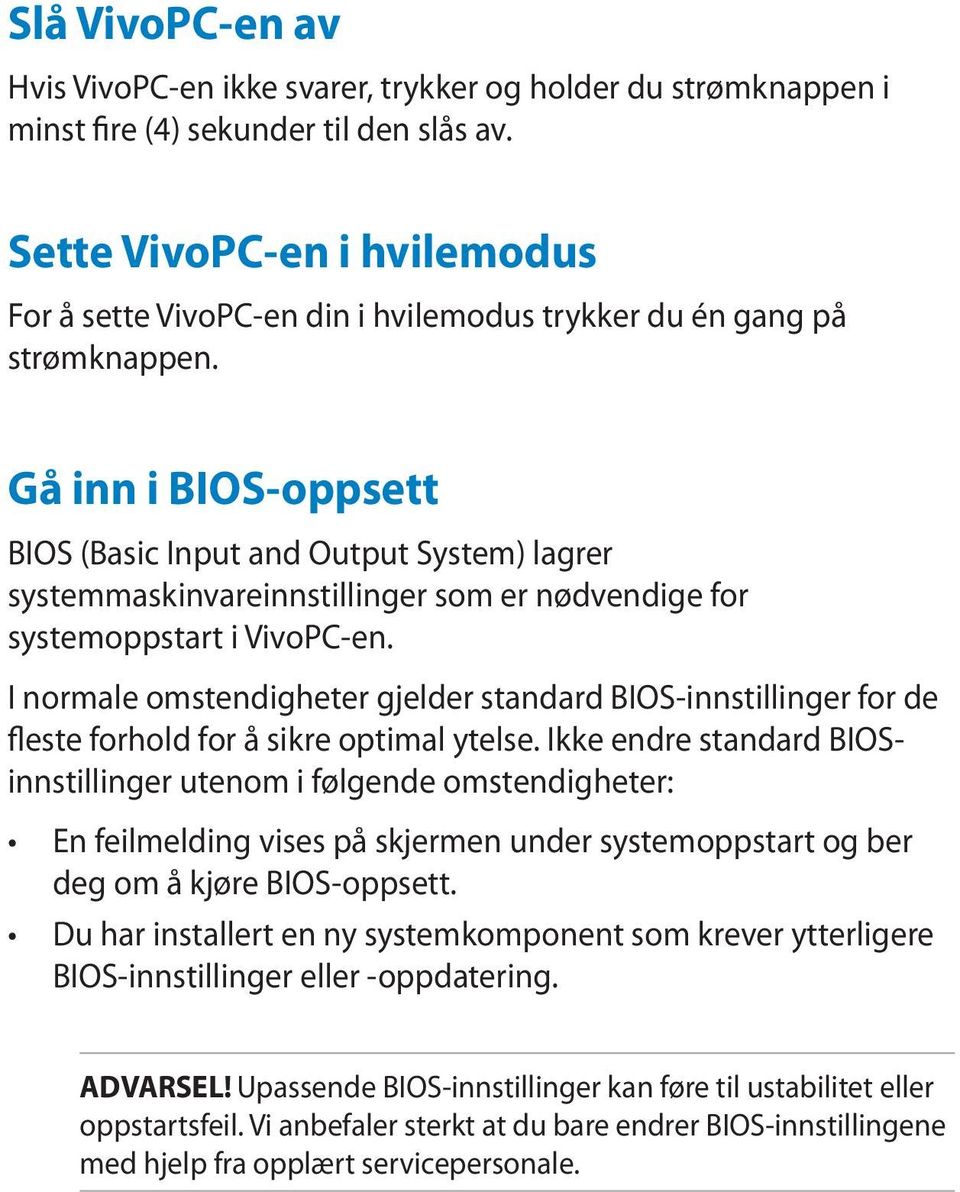 Gå inn i BIOS-oppsett BIOS (Basic Input and Output System) lagrer systemmaskinvareinnstillinger som er nødvendige for systemoppstart i VivoPC-en.