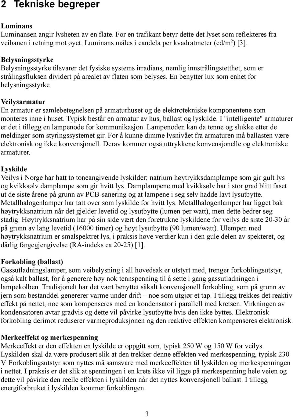 Belysningsstyrke Belysningsstyrke tilsvarer det fysiske systems irradians, nemlig innstrålingstetthet, som er strålingsfluksen dividert på arealet av flaten som belyses.