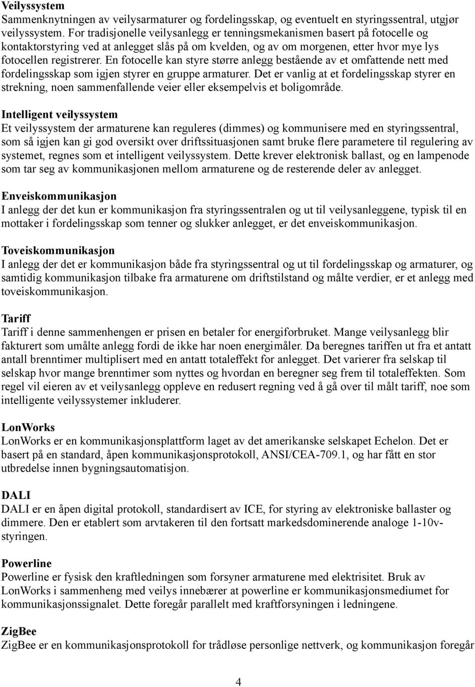 En fotocelle kan styre større anlegg bestående av et omfattende nett med fordelingsskap som igjen styrer en gruppe armaturer.