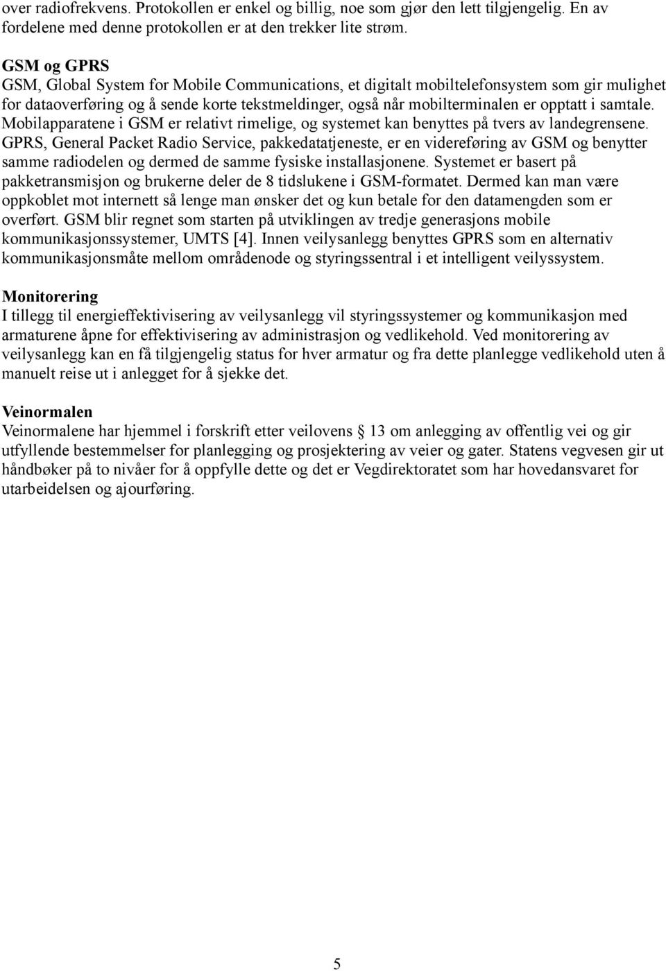 samtale. Mobilapparatene i GSM er relativt rimelige, og systemet kan benyttes på tvers av landegrensene.