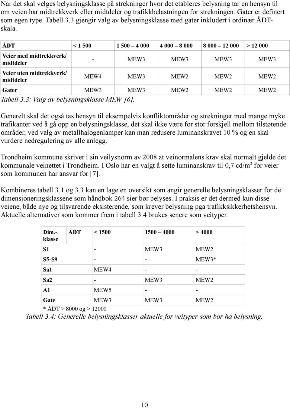 ÅDT < 1 500 1 500 4 000 4 000 8 000 8 000 12 000 > 12 000 Veier med midtrekkverk/ midtdeler - MEW3 MEW3 MEW3 MEW3 Veier uten midtrekkverk/ midtdeler MEW4 MEW3 MEW2 MEW2 MEW2 Gater MEW3 MEW3 MEW2 MEW2