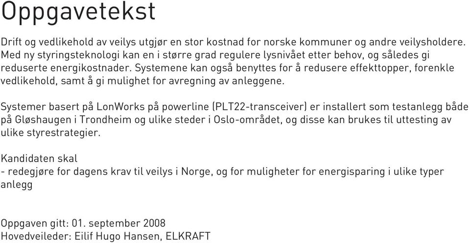 Systemene kan også benyttes for å redusere effekttopper, forenkle vedlikehold, samt å gi mulighet for avregning av anleggene.