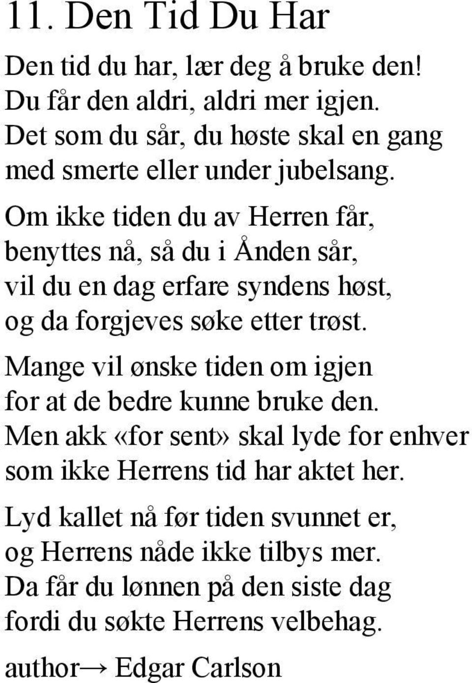 Om ikke tiden du av Herren får, benyttes nå, så du i Ånden sår, vil du en dag erfare syndens høst, og da forgjeves søke etter trøst.