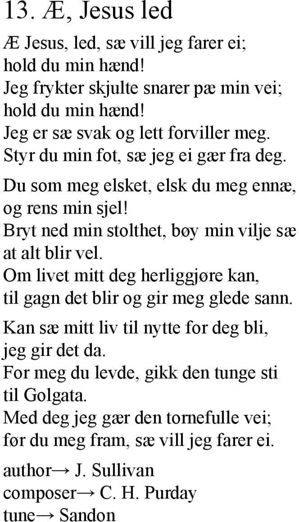 Bryt ned min stolthet, bøy min vilje sæ at alt blir vel. Om livet mitt deg herliggjøre kan, til gagn det blir og gir meg glede sann.