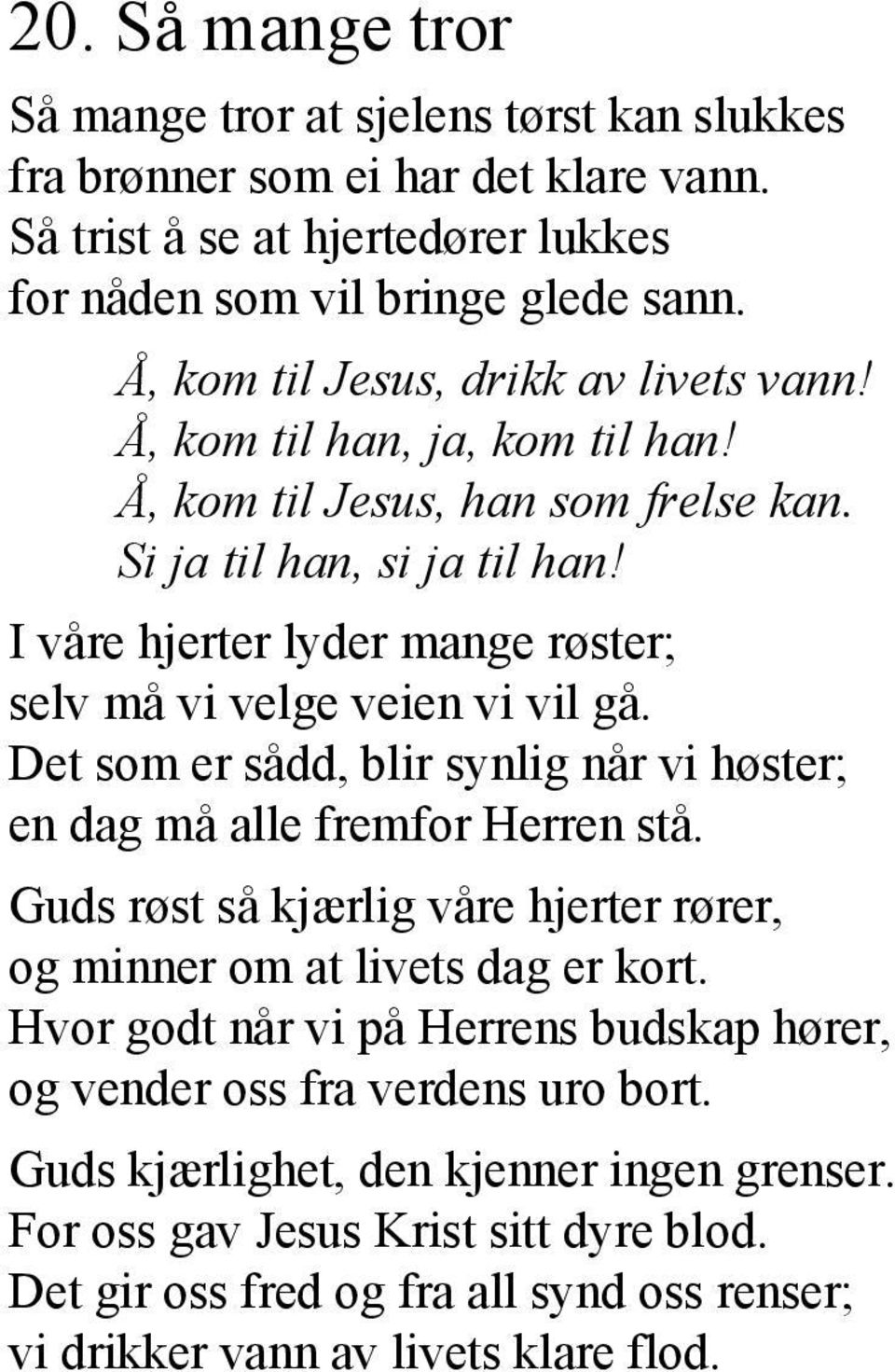 I våre hjerter lyder mange røster; selv må vi velge veien vi vil gå. Det som er sådd, blir synlig når vi høster; en dag må alle fremfor Herren stå.