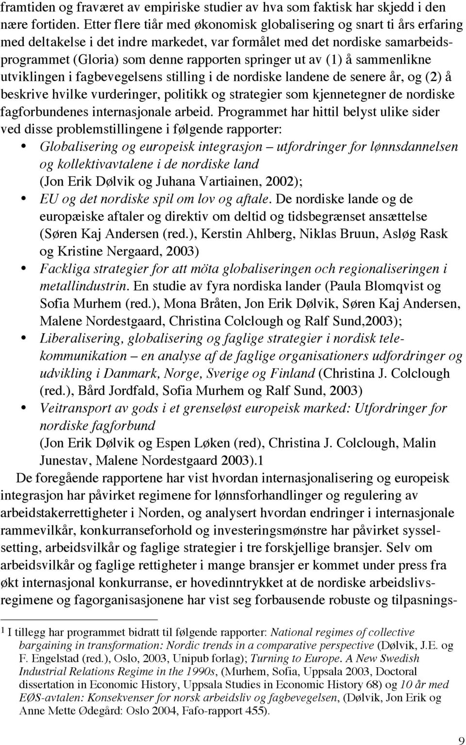 av (1) å sammenlikne utviklingen i fagbevegelsens stilling i de nordiske landene de senere år, og (2) å beskrive hvilke vurderinger, politikk og strategier som kjennetegner de nordiske fagforbundenes