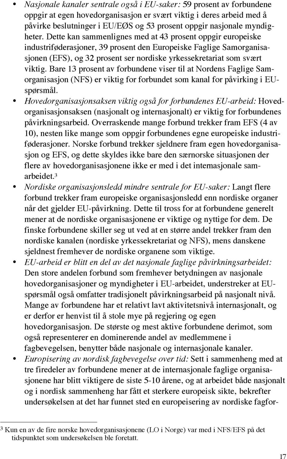 Dette kan sammenlignes med at 43 prosent oppgir europeiske industriføderasjoner, 39 prosent den Europeiske Faglige Samorganisasjonen (EFS), og 32 prosent ser nordiske yrkessekretariat som svært