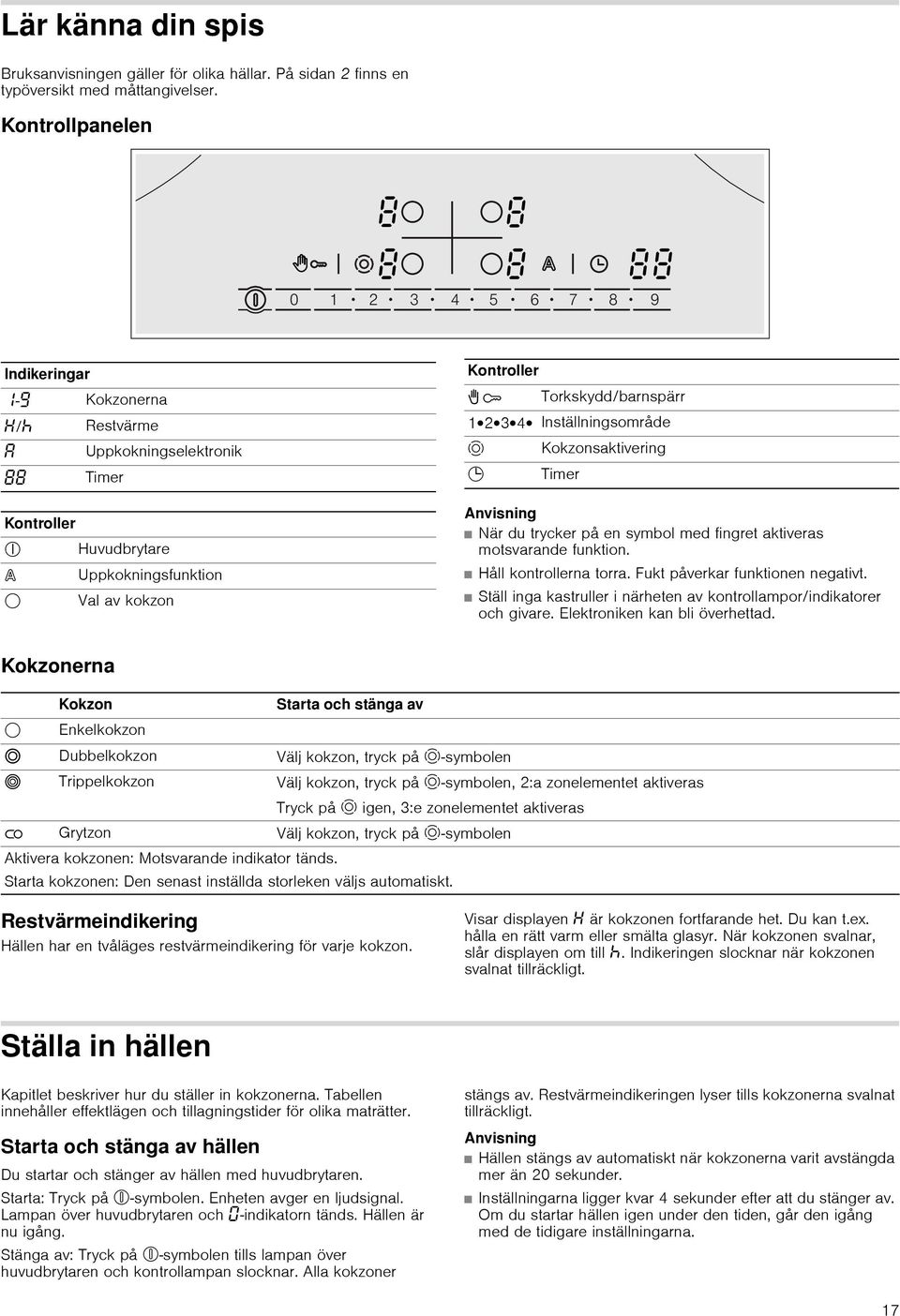 Inställningsområde ö Kokzonsaktivering 0 Timer Anvisning När du trycker på en symbol med fingret aktiveras motsvarande funktion. Håll kontrollerna torra. Fukt påverkar funktionen negativt.