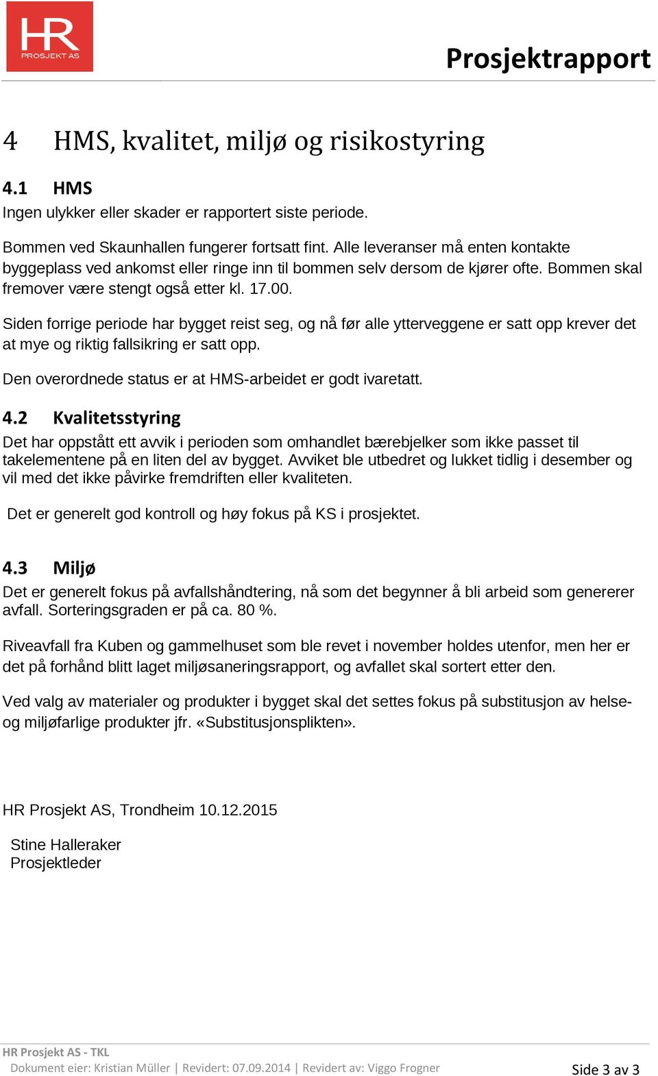 Siden forrige periode har bygget reist seg, og nå før alle ytterveggene er satt opp krever det at mye og riktig fallsikring er satt opp. Den overordnede status er at HMS-arbeidet er godt ivaretatt. 4.