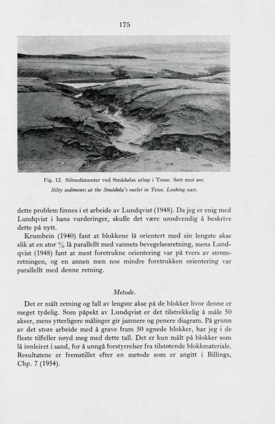 Krumbein (1940) fant at blokkene lå orientert med sin lengste akse slik at en stor % lå parallellt med vannets bevegelsesretning, mens Lund qvist (1948) fant at mest foretrukne orientering var på