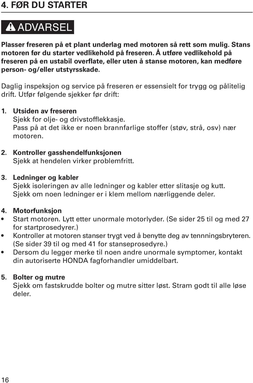 Daglig inspeksjon og service på freseren er essensielt for trygg og pålitelig drift. Utfør følgende sjekker før drift: 1. Utsiden av freseren Sjekk for olje- og drivstofflekkasje.