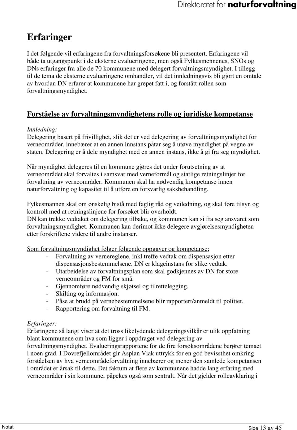 I tillegg til de tema de eksterne evalueringene omhandler, vil det innledningsvis bli gjort en omtale av hvordan DN erfarer at kommunene har grepet fatt i, og forstått rollen som