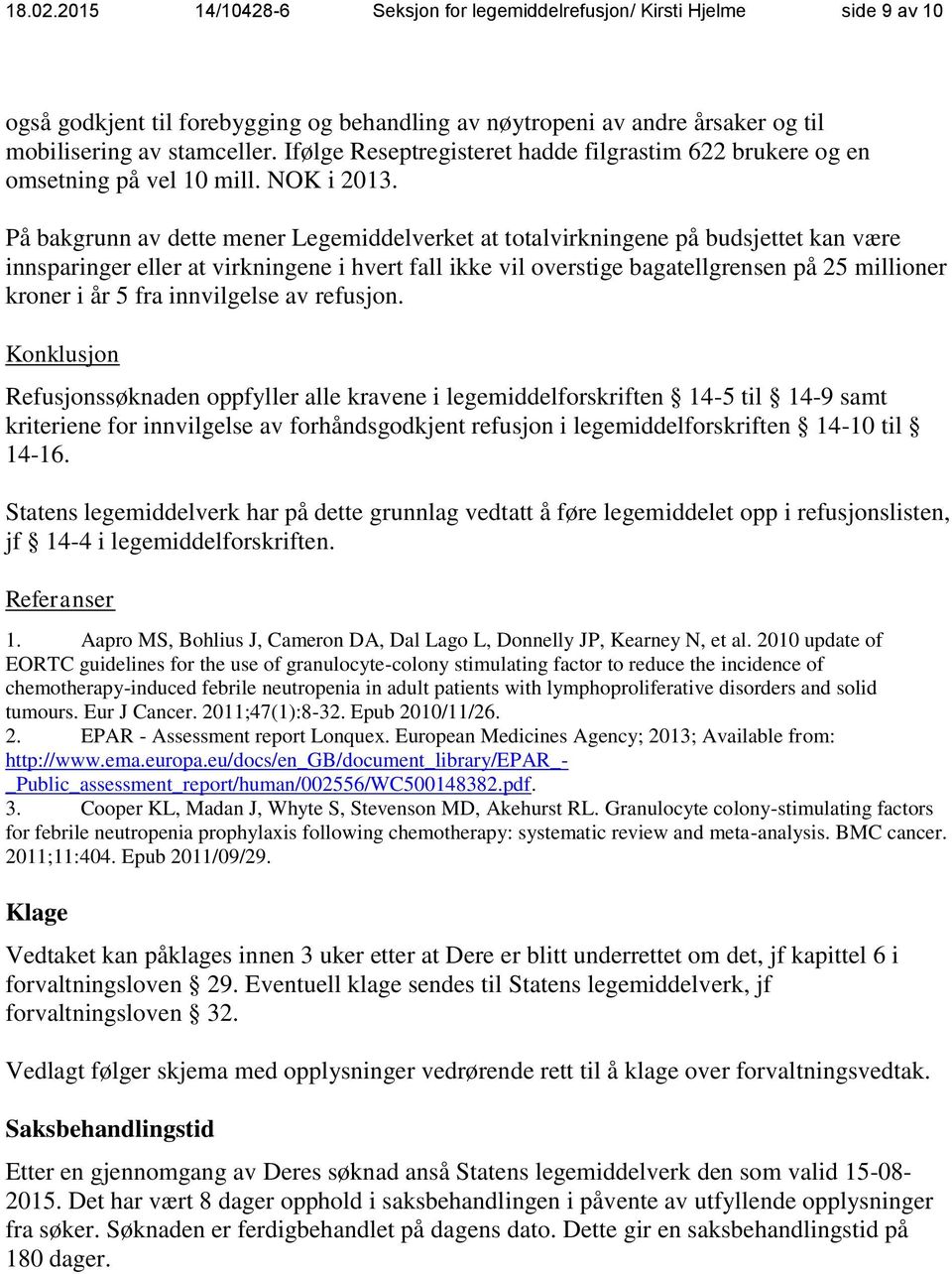 På bakgrunn av dette mener Legemiddelverket at totalvirkningene på budsjettet kan være innsparinger eller at virkningene i hvert fall ikke vil overstige bagatellgrensen på 25 millioner kroner i år 5