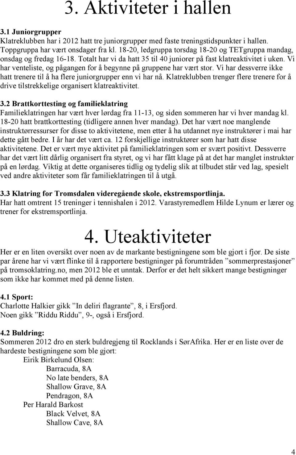 Vi har venteliste, og pågangen for å begynne på gruppene har vært stor. Vi har dessverre ikke hatt trenere til å ha flere juniorgrupper enn vi har nå.