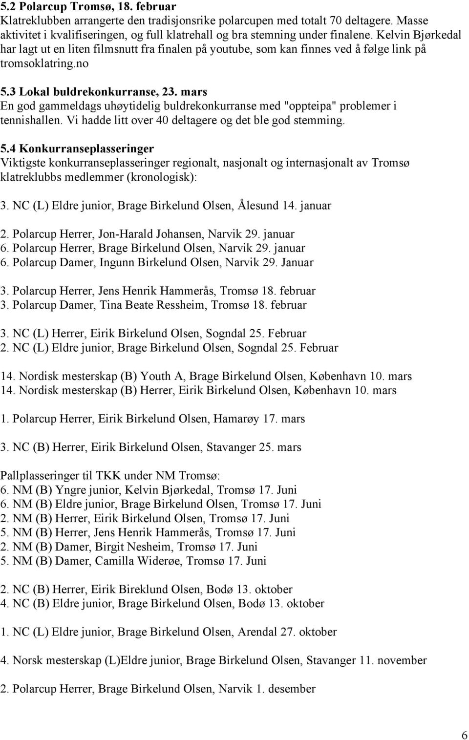 mars En god gammeldags uhøytidelig buldrekonkurranse med "oppteipa" problemer i tennishallen. Vi hadde litt over 40 deltagere og det ble god stemming. 5.