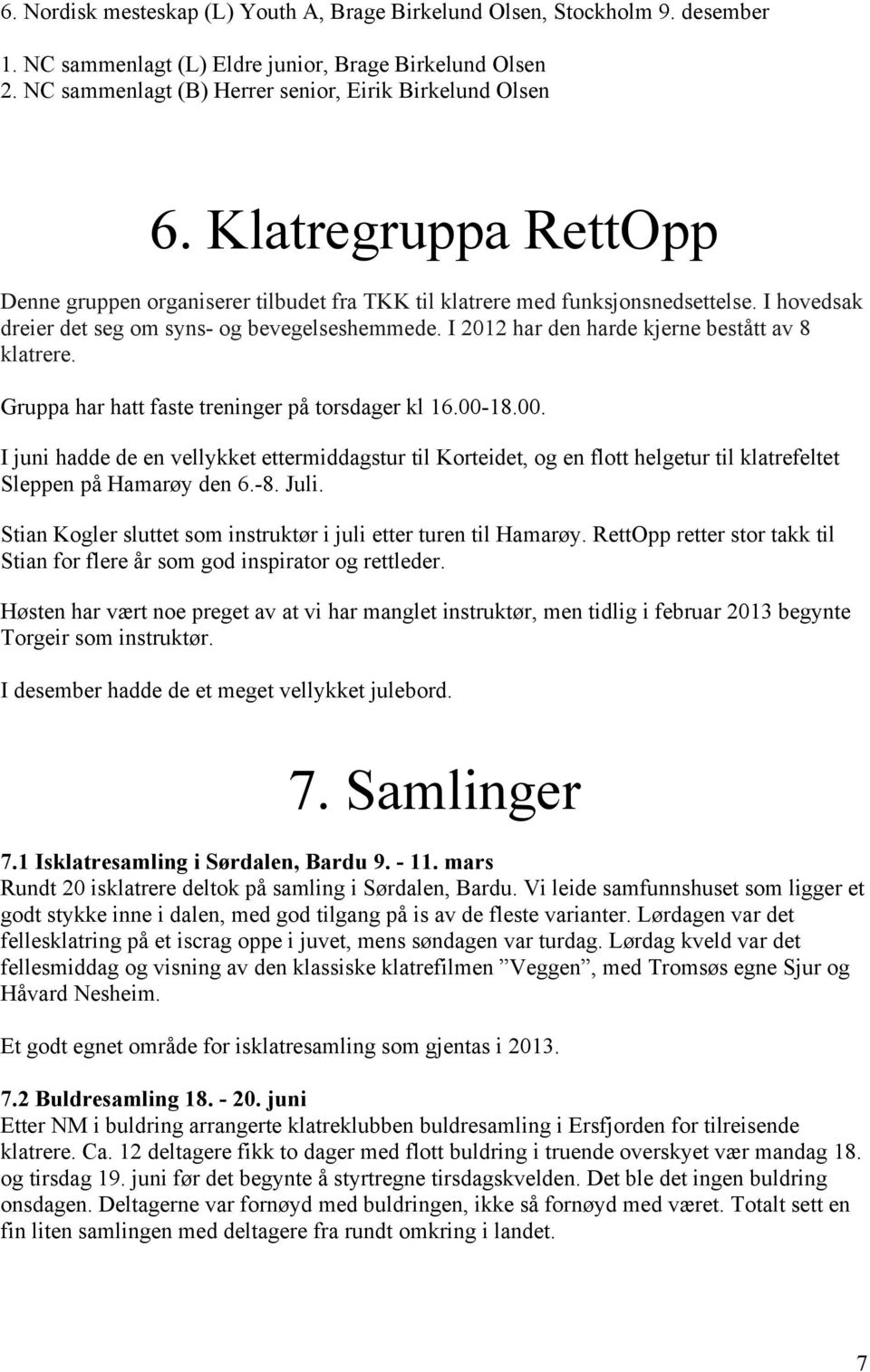 I 2012 har den harde kjerne bestått av 8 klatrere. Gruppa har hatt faste treninger på torsdager kl 16.00-