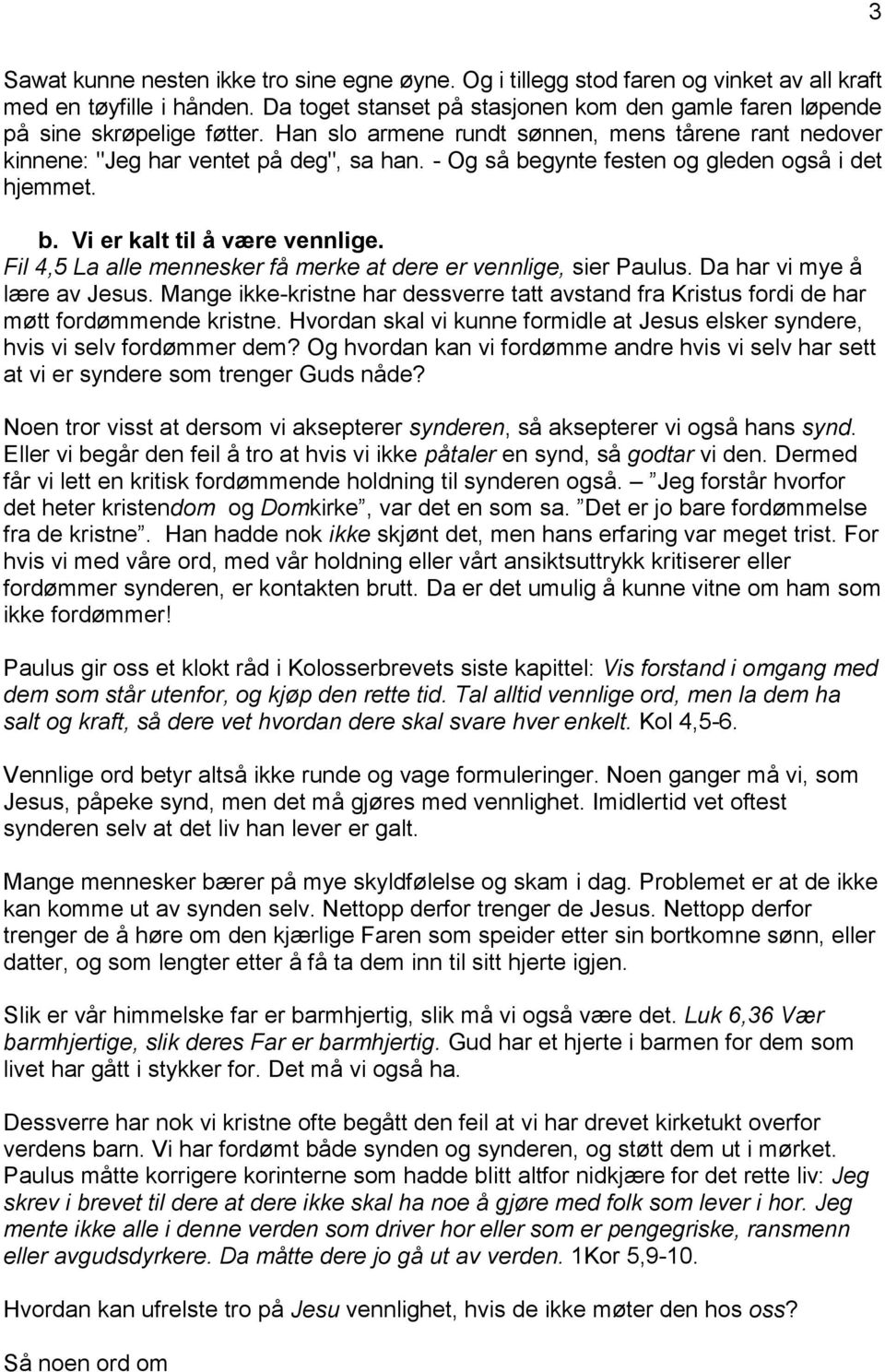 - Og så begynte festen og gleden også i det hjemmet. b. Vi er kalt til å være vennlige. Fil 4,5 La alle mennesker få merke at dere er vennlige, sier Paulus. Da har vi mye å lære av Jesus.