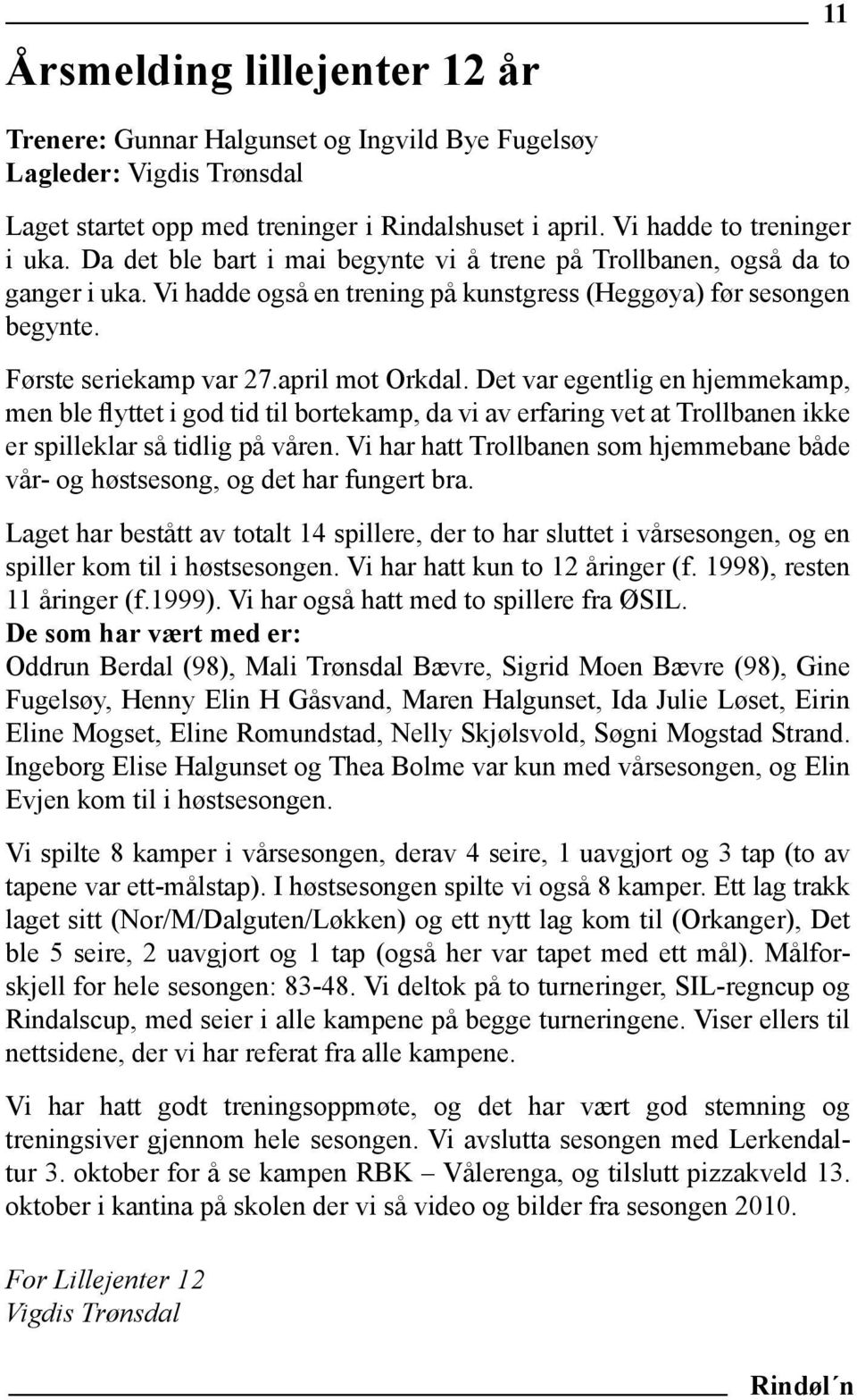 Det var egentlig en hjemmekamp, men ble flyttet i god tid til bortekamp, da vi av erfaring vet at Trollbanen ikke er spilleklar så tidlig på våren.