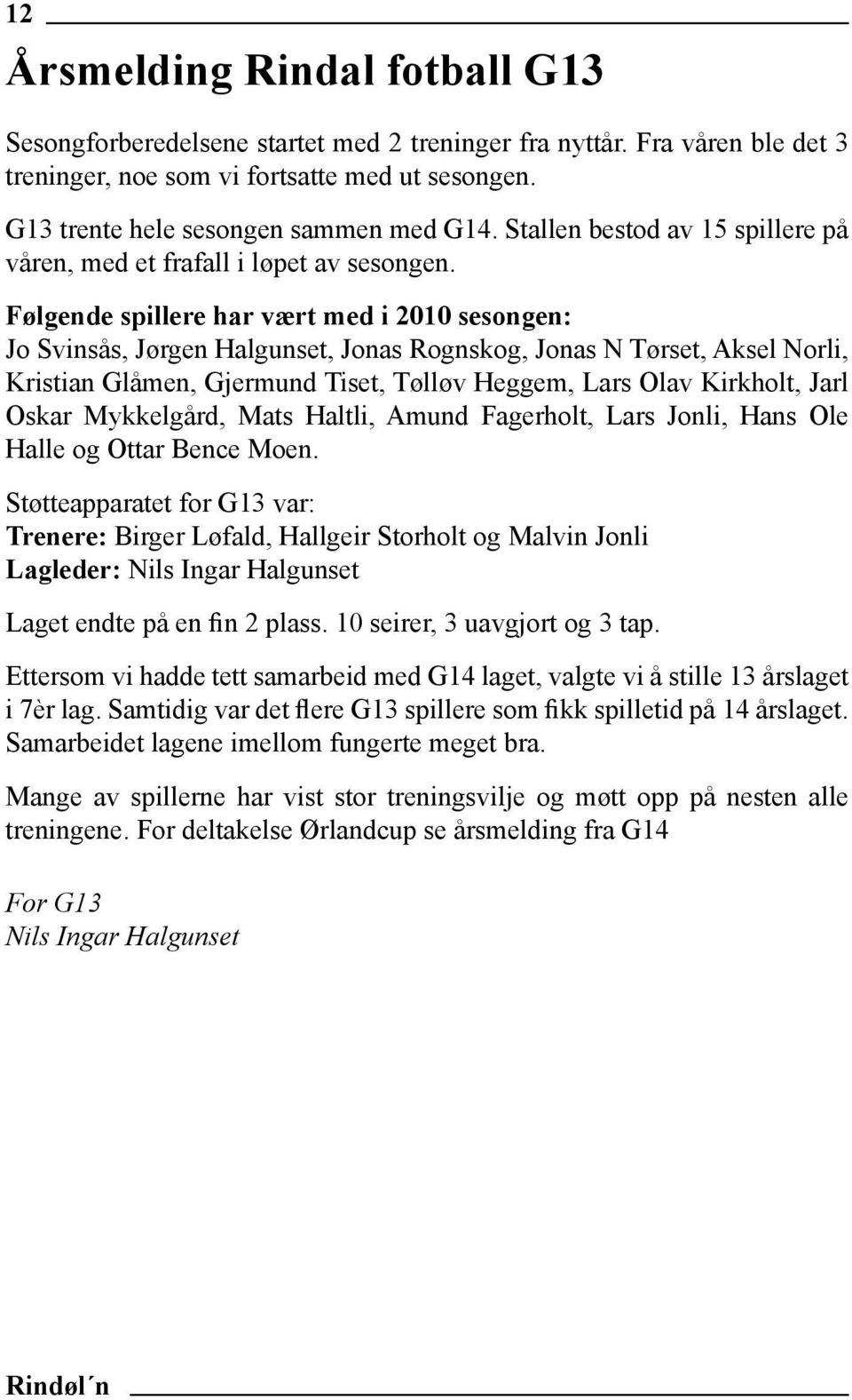 Følgende spillere har vært med i 2010 sesongen: Jo Svinsås, Jørgen Halgunset, Jonas Rognskog, Jonas N Tørset, Aksel Norli, Kristian Glåmen, Gjermund Tiset, Tølløv Heggem, Lars Olav Kirkholt, Jarl