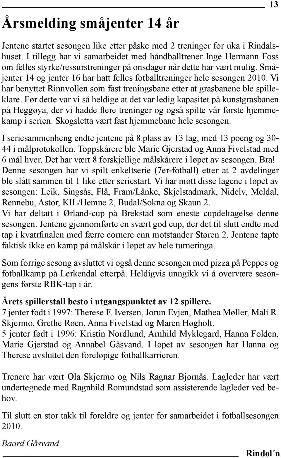 Småjenter 14 og jenter 16 har hatt felles fotballtreninger hele sesongen 2010. Vi har benyttet Rinnvollen som fast treningsbane etter at grasbanene ble spilleklare.