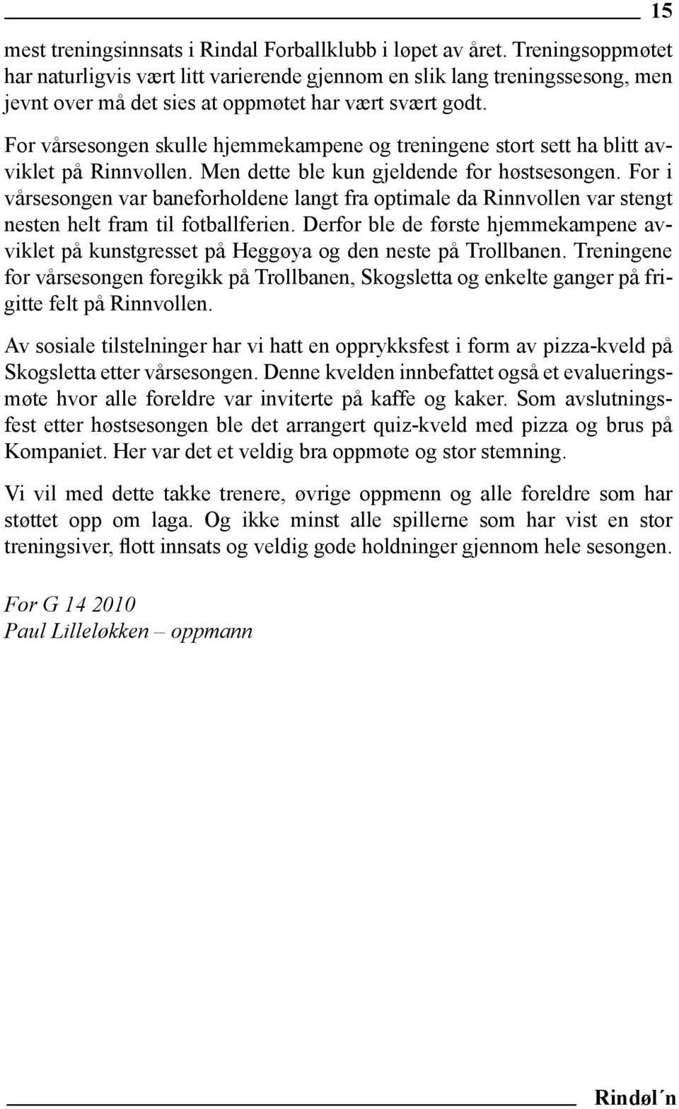 For vårsesongen skulle hjemmekampene og treningene stort sett ha blitt avviklet på Rinnvollen. Men dette ble kun gjeldende for høstsesongen.