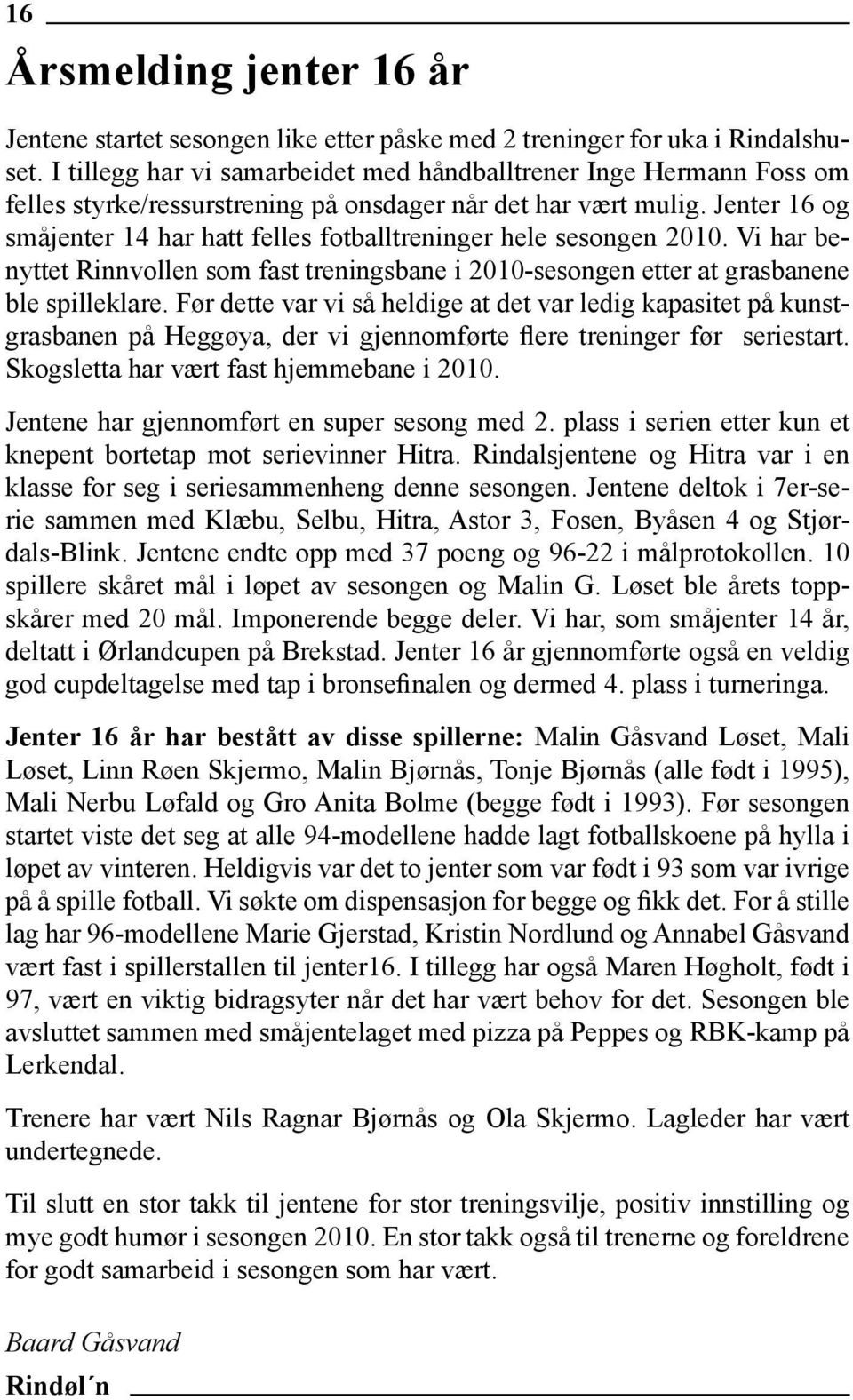 Jenter 16 og småjenter 14 har hatt felles fotballtreninger hele sesongen 2010. Vi har benyttet Rinnvollen som fast treningsbane i 2010-sesongen etter at grasbanene ble spilleklare.