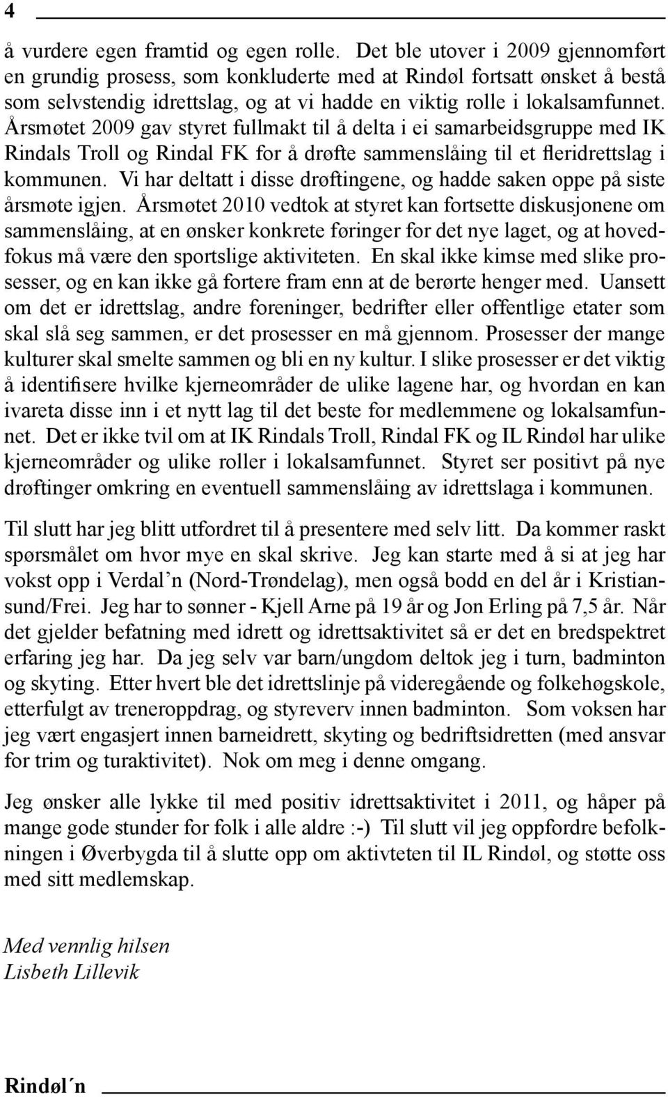 Årsmøtet 2009 gav styret fullmakt til å delta i ei samarbeidsgruppe med IK Rindals Troll og Rindal FK for å drøfte sammenslåing til et fleridrettslag i kommunen.