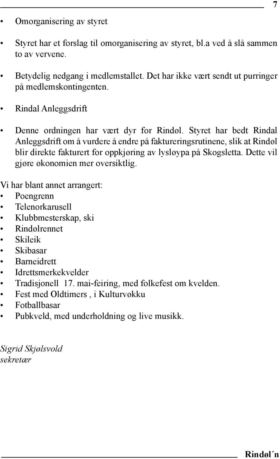 Styret har bedt Rindal Anleggsdrift om å vurdere å endre på faktureringsrutinene, slik at Rindøl blir direkte fakturert for oppkjøring av lysløypa på Skogsletta.