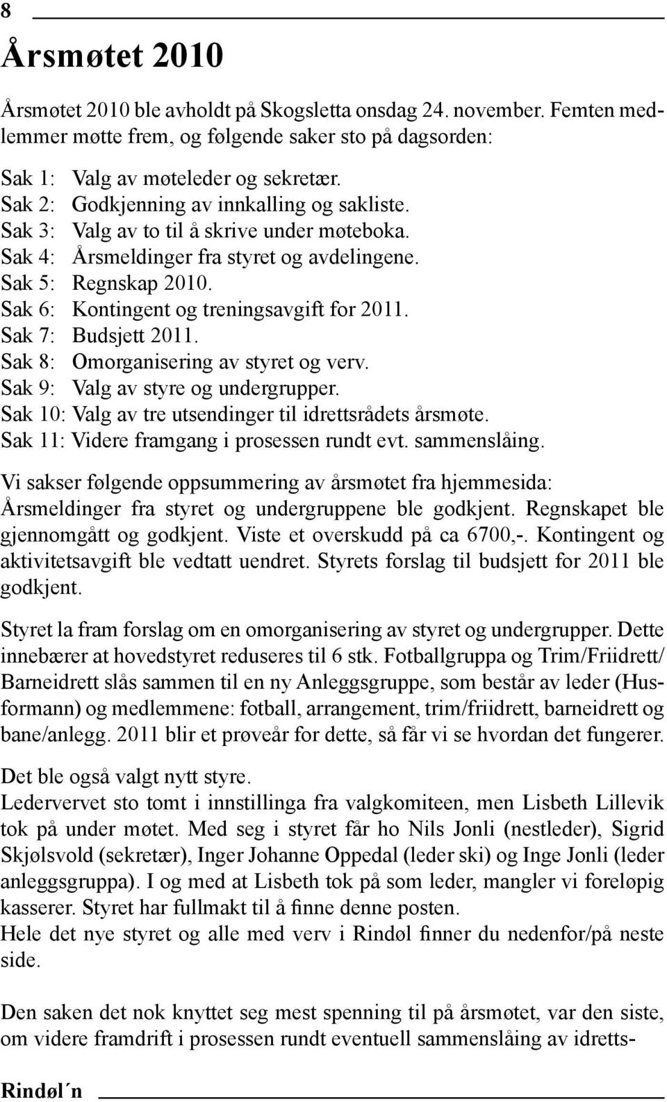 Sak 6: Kontingent og treningsavgift for 2011. Sak 7: Budsjett 2011. Sak 8: Omorganisering av styret og verv. Sak 9: Valg av styre og undergrupper.