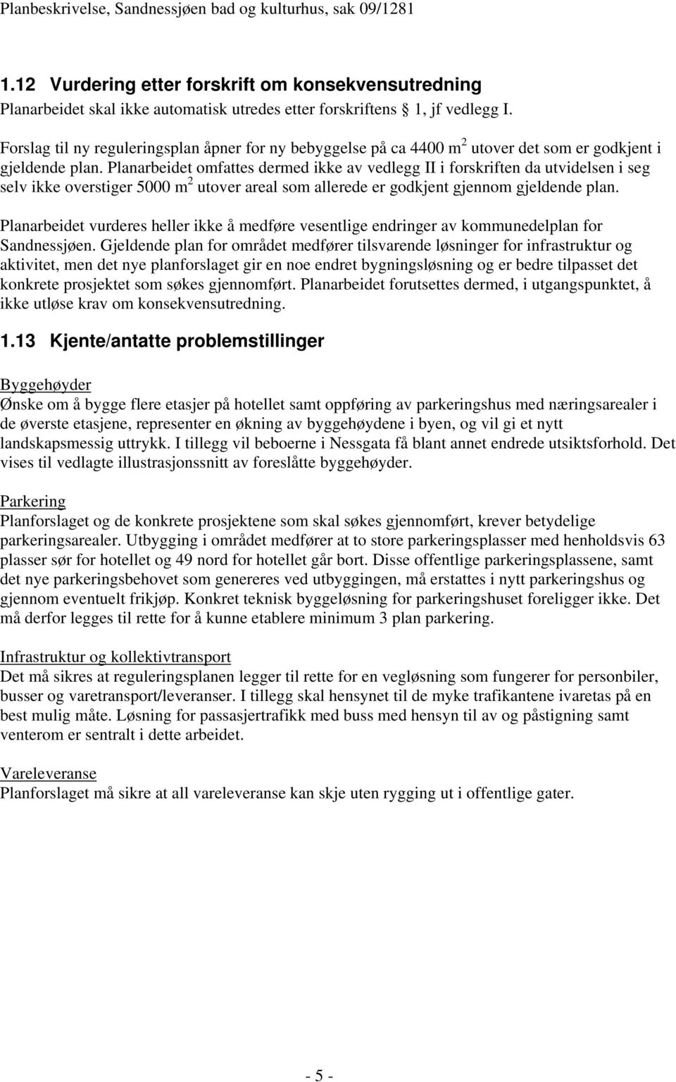 Planarbeidet omfattes dermed ikke av vedlegg II i forskriften da utvidelsen i seg selv ikke overstiger 5000 m 2 utover areal som allerede er godkjent gjennom gjeldende plan.