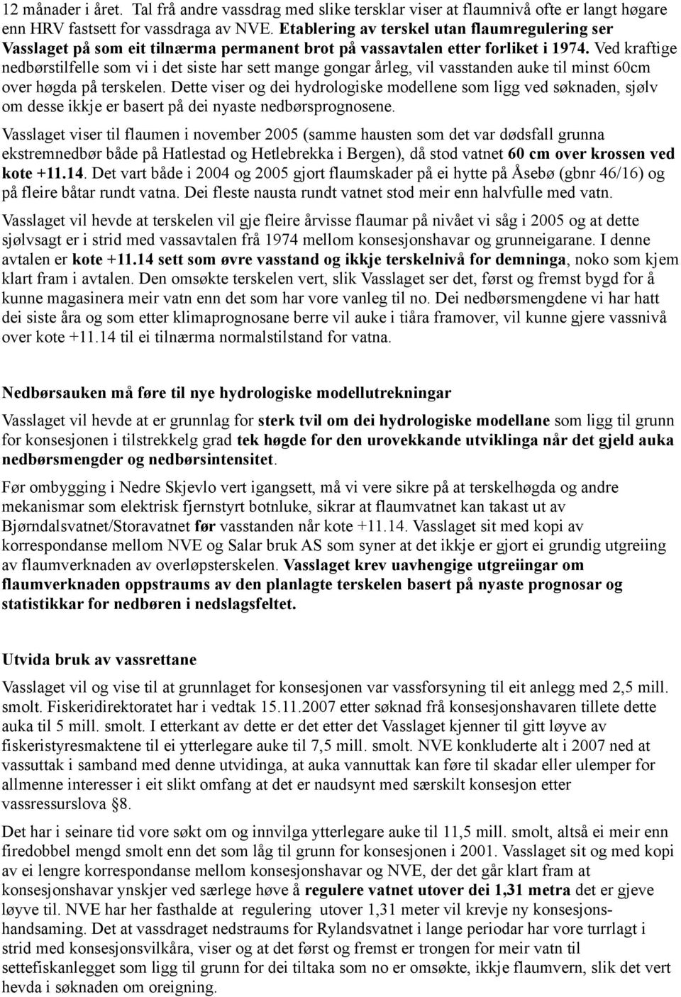 Ved kraftige nedbørstilfelle som vi i det siste har sett mange gongar årleg, vil vasstanden auke til minst 60cm over høgda på terskelen.