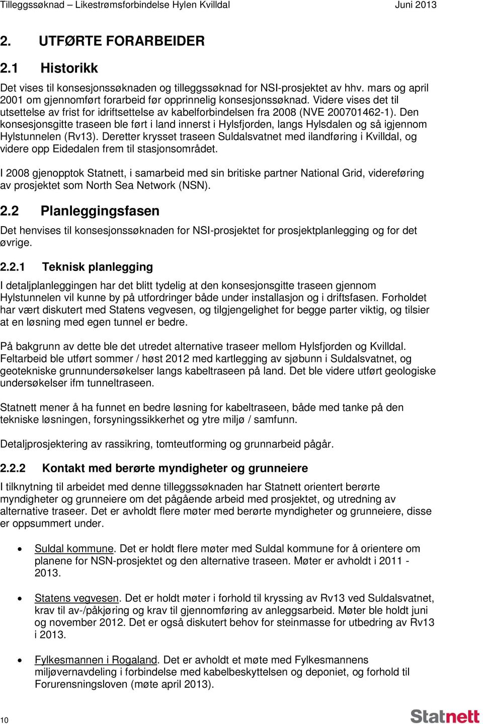 Den konsesjonsgitte traseen ble ført i land innerst i Hylsfjorden, langs Hylsdalen og så igjennom Hylstunnelen (Rv13).