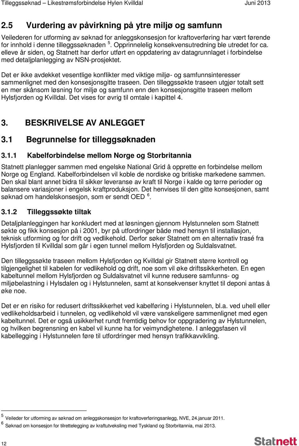 Opprinnelelig konsekvensutredning ble utredet for ca. elleve år siden, og Statnett har derfor utført en oppdatering av datagrunnlaget i forbindelse med detaljplanlegging av NSN-prosjektet.