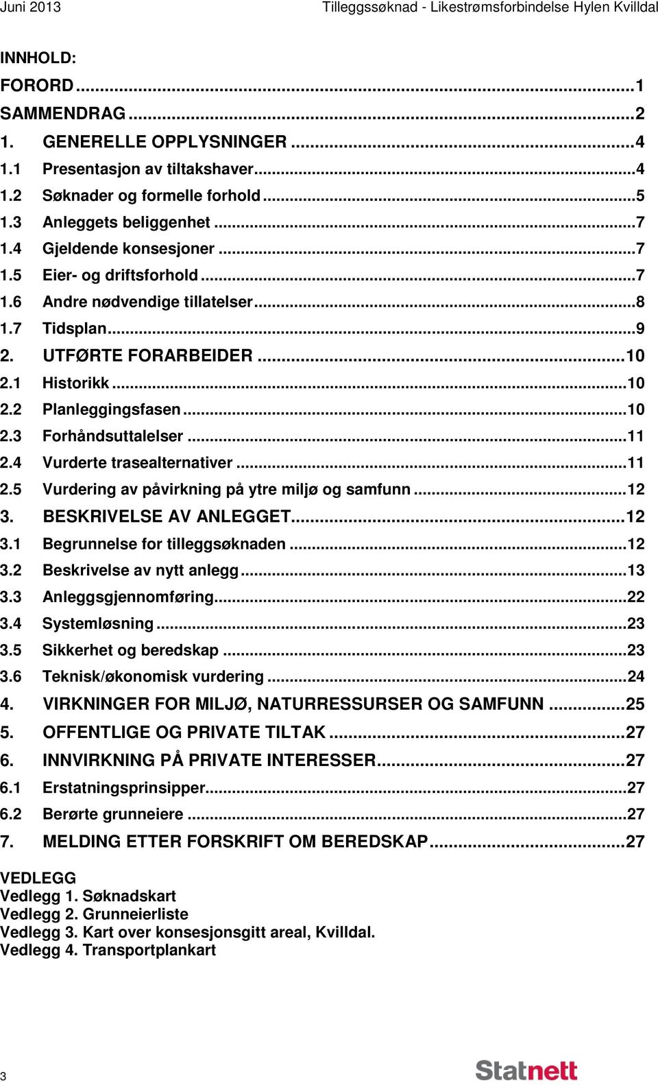 .. 10 2.2 Planleggingsfasen... 10 2.3 Forhåndsuttalelser... 11 2.4 Vurderte trasealternativer... 11 2.5 Vurdering av påvirkning på ytre miljø og samfunn... 12 3. BESKRIVELSE AV ANLEGGET... 12 3.1 Begrunnelse for tilleggsøknaden.