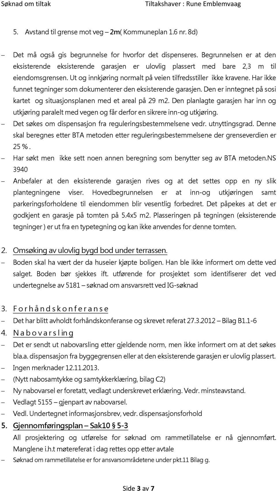 Har ikke funnet tegninger som dokumenterer den eksisterende garasjen. Den er inntegnet på sosi kartet og situasjonsplanen med et areal på 29 m2.