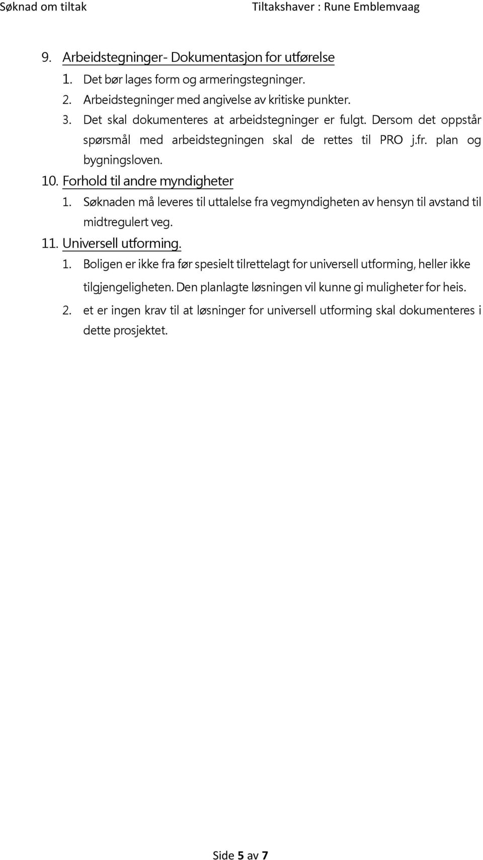 Forhold til andre myndigheter 1. Søknaden må leveres til uttalelse fra vegmyndigheten av hensyn til avstand til midtregulert veg. 11. Universell utforming. 1. Boligen er ikke fra før spesielt tilrettelagt for universell utforming, heller ikke tilgjengeligheten.