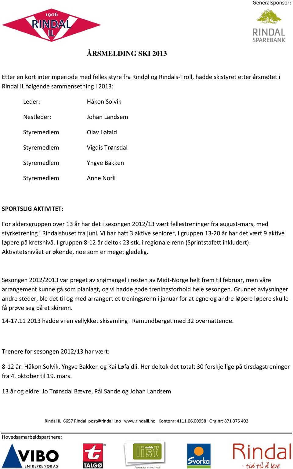 fellestreninger fra august-mars, med styrketrening i Rindalshuset fra juni. Vi har hatt 3 aktive seniorer, i gruppen 13-20 år har det vært 9 aktive løpere på kretsnivå.