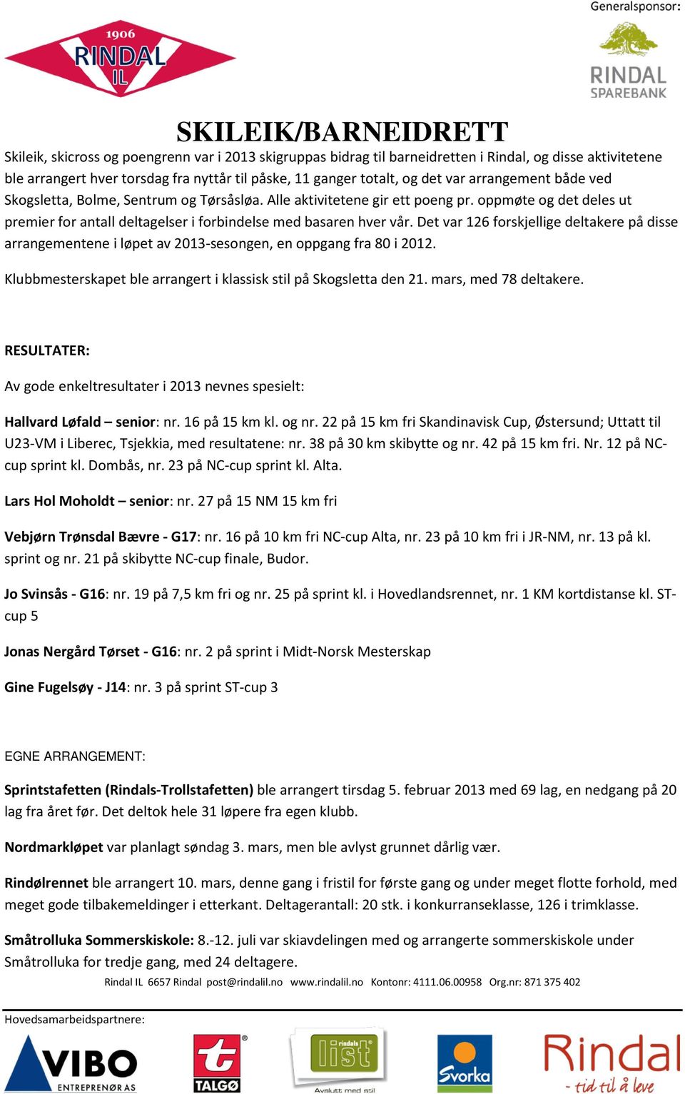 Det var 126 forskjellige deltakere på disse arrangementene i løpet av 2013-sesongen, en oppgang fra 80 i 2012. Klubbmesterskapet ble arrangert i klassisk stil på Skogsletta den 21.