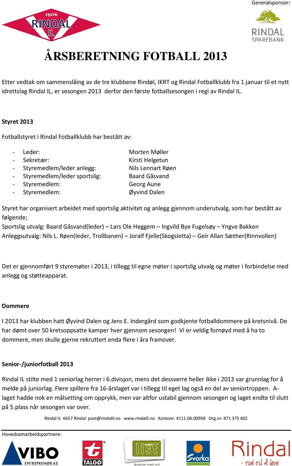 Styret 2013 Fotballstyret i Rindal Fotballklubb har bestått av: - Leder: Morten Møller - Sekretær: Kirsti Helgetun - Styremedlem/leder anlegg: Nils Lennart Røen - Styremedlem/leder sportslig: Baard