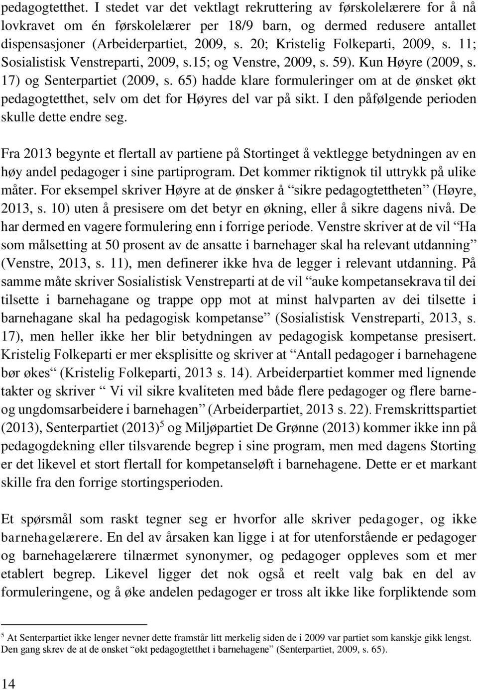 65) hadde klare formuleringer om at de ønsket økt pedagogtetthet, selv om det for Høyres del var på sikt. I den påfølgende perioden skulle dette endre seg.