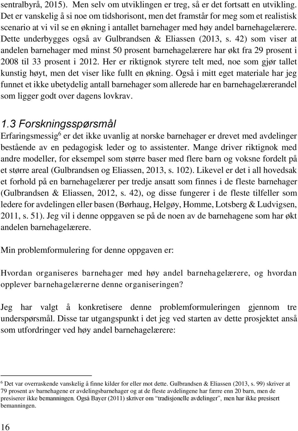 Dette underbygges også av Gulbrandsen & Eliassen (2013, s. 42) som viser at andelen barnehager med minst 50 prosent barnehagelærere har økt fra 29 prosent i 2008 til 33 prosent i 2012.