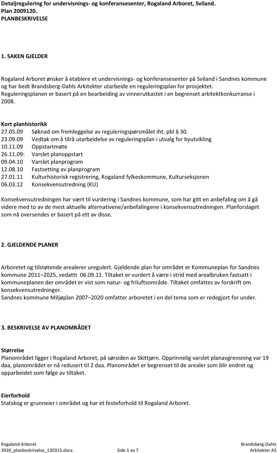 Reguleringsplanen er basert på en bearbeiding av vinnerutkastet i en begrenset arkitektkonkurranse i 2008. Kort planhistorikk 27.05.09 Søknad om fremleggelse av reguleringspørsmålet iht. pbl 30. 23.