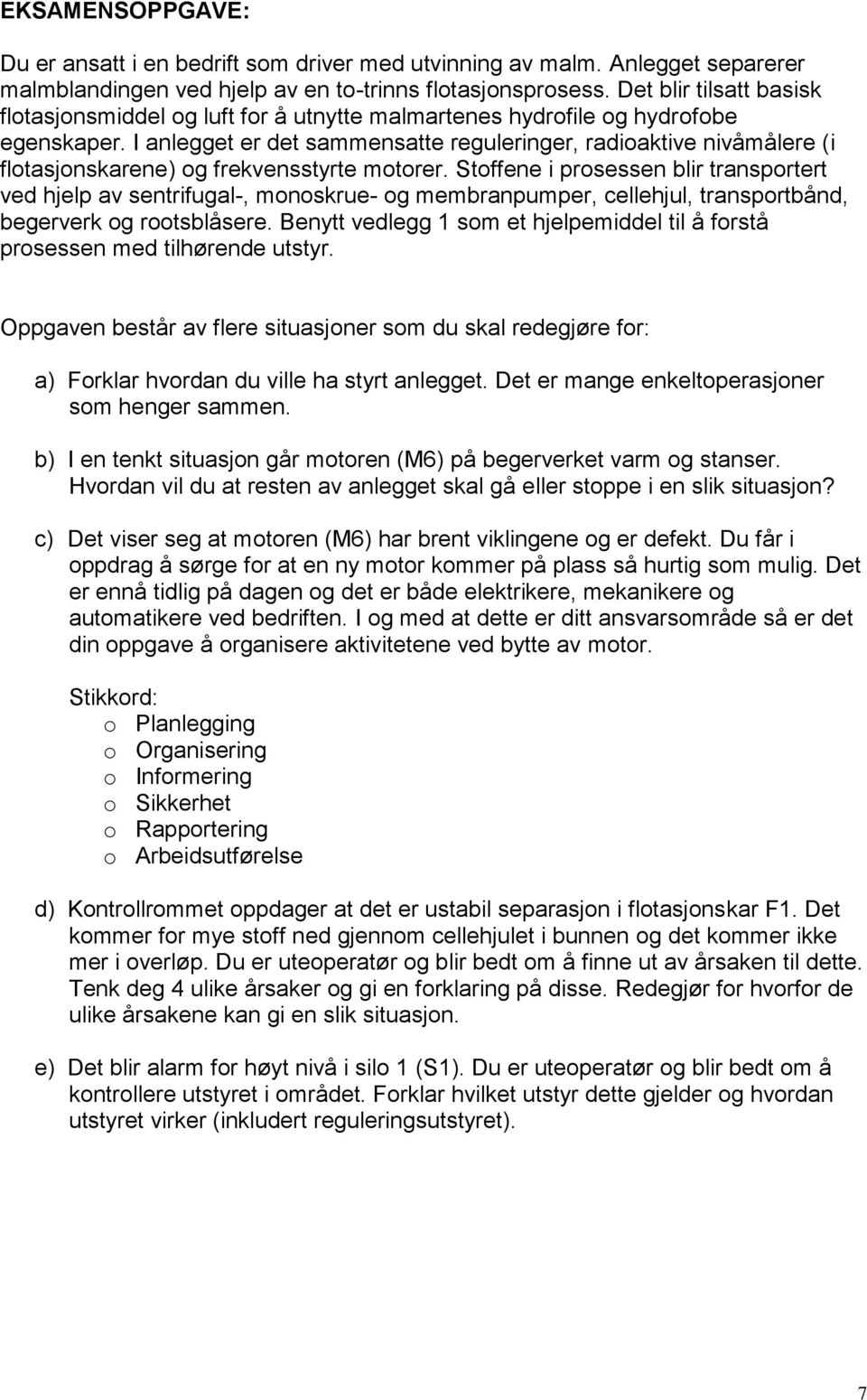 I anlegget er det sammensatte reguleringer, radioaktive nivåmålere (i flotasjonskarene) og frekvensstyrte motorer.