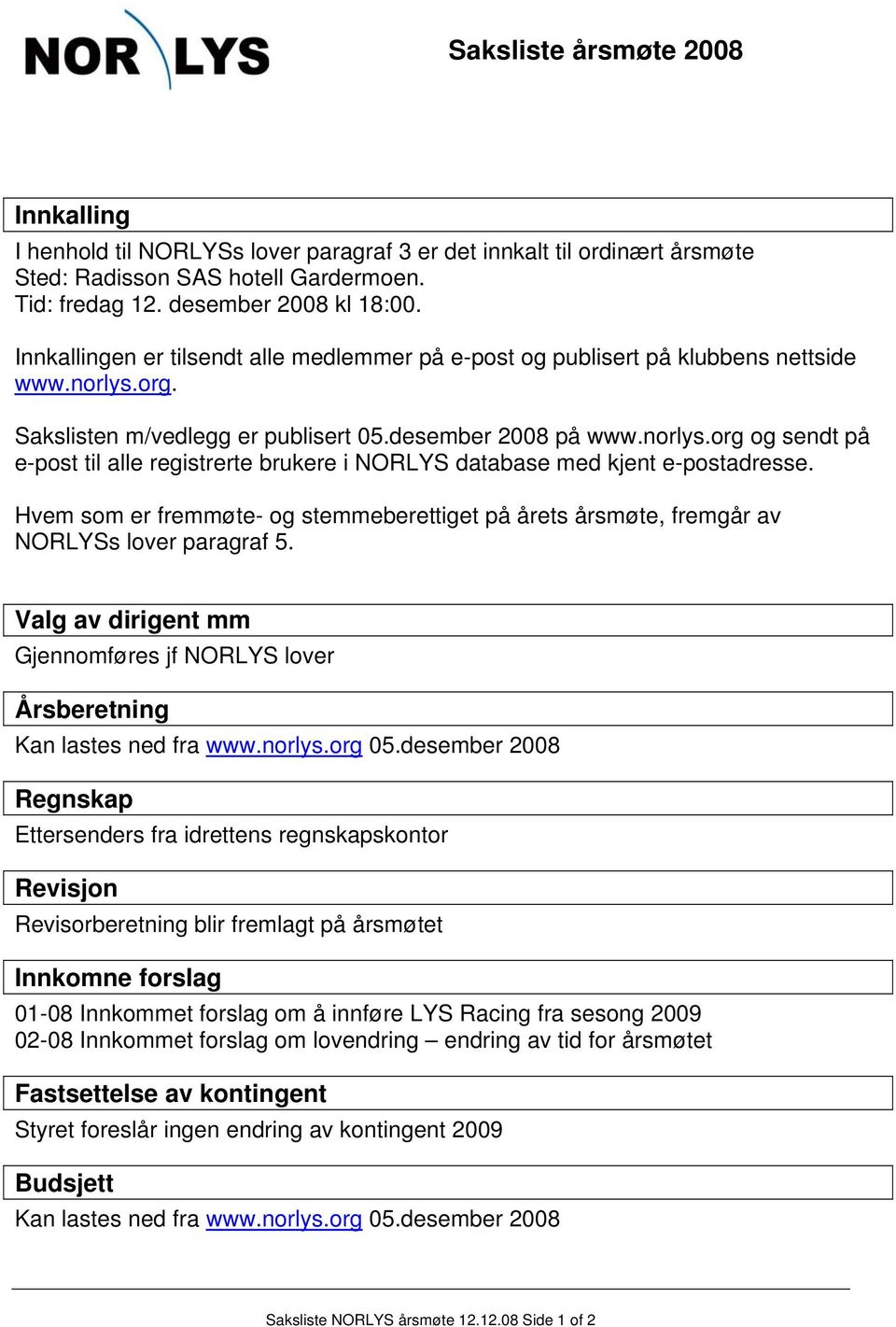 Hvem som er fremmøte- og stemmeberettiget på årets årsmøte, fremgår av NORLYSs lover paragraf 5. Valg av dirigent mm Gjennomføres jf NORLYS lover Årsberetning Kan lastes ned fra www.norlys.org 05.