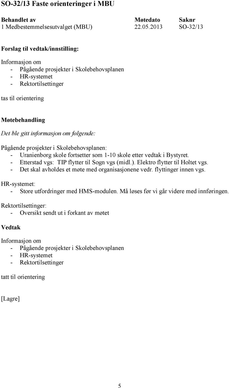 Skolebehovsplanen: - Uranienborg skole fortsetter som 1-10 skole etter vedtak i Bystyret. - Etterstad vgs: TIP flytter til Sogn vgs (midl.). Elektro flytter til Holtet vgs.