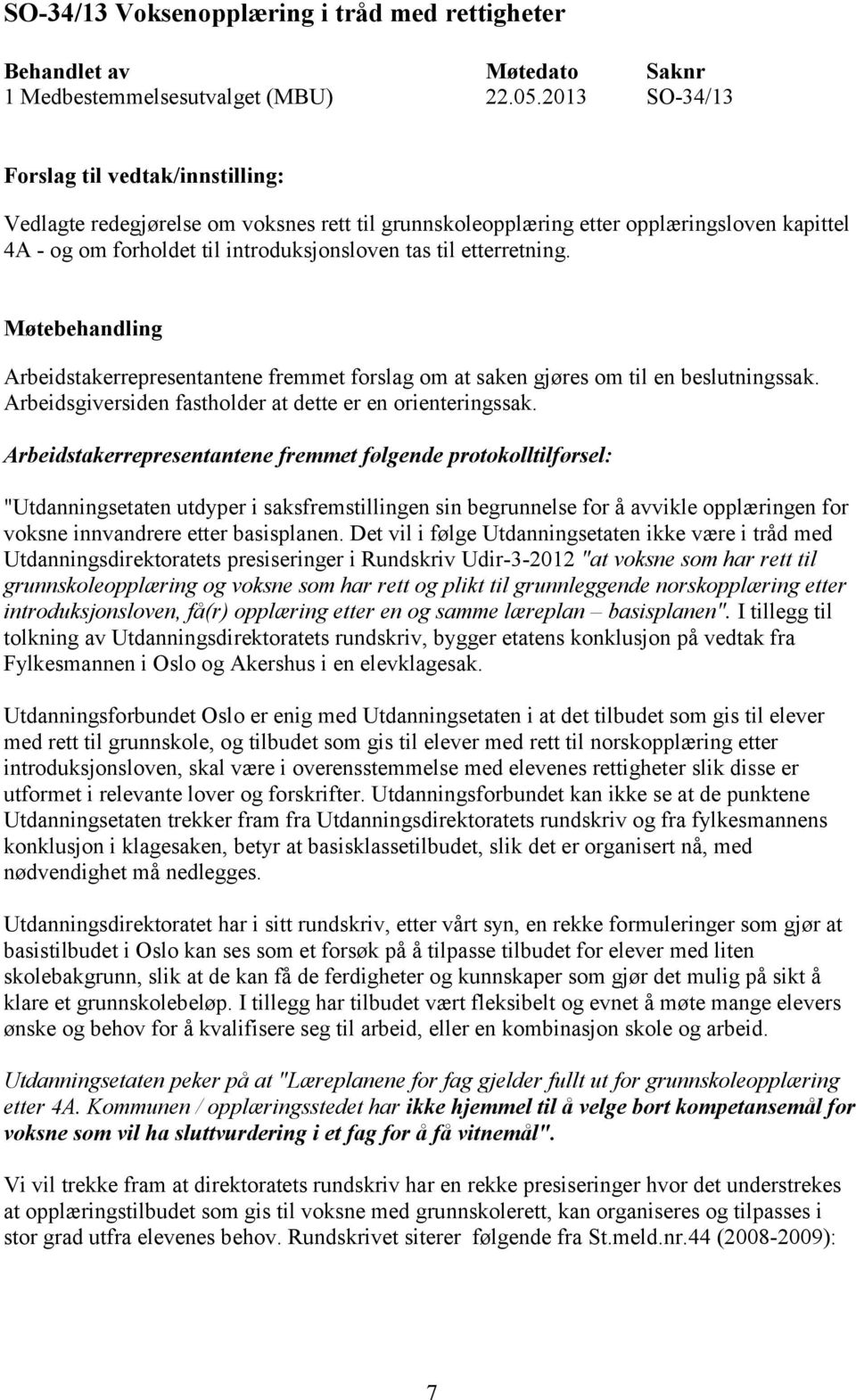 Arbeidstakerrepresentantene fremmet forslag om at saken gjøres om til en beslutningssak. Arbeidsgiversiden fastholder at dette er en orienteringssak.