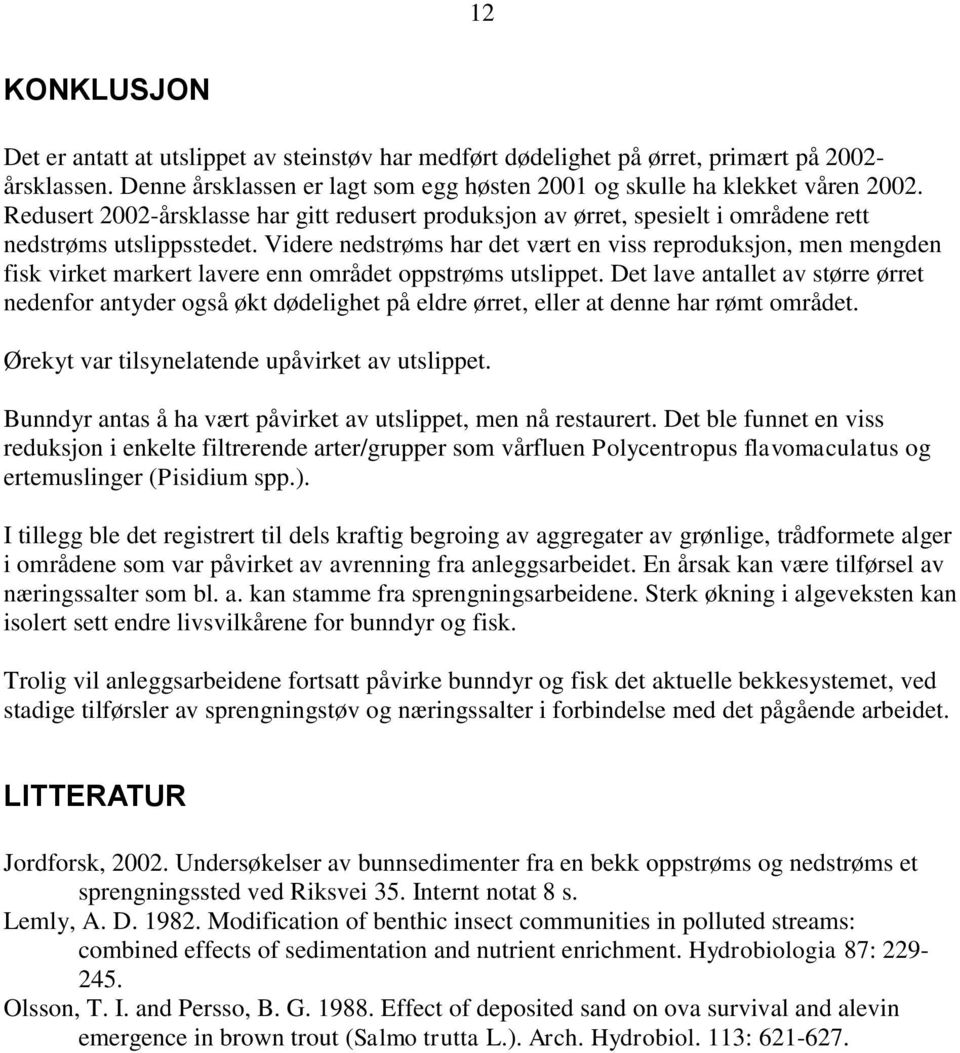 Videre nedstrøms har det vært en viss reproduksjon, men mengden fisk virket markert lavere enn området oppstrøms utslippet.