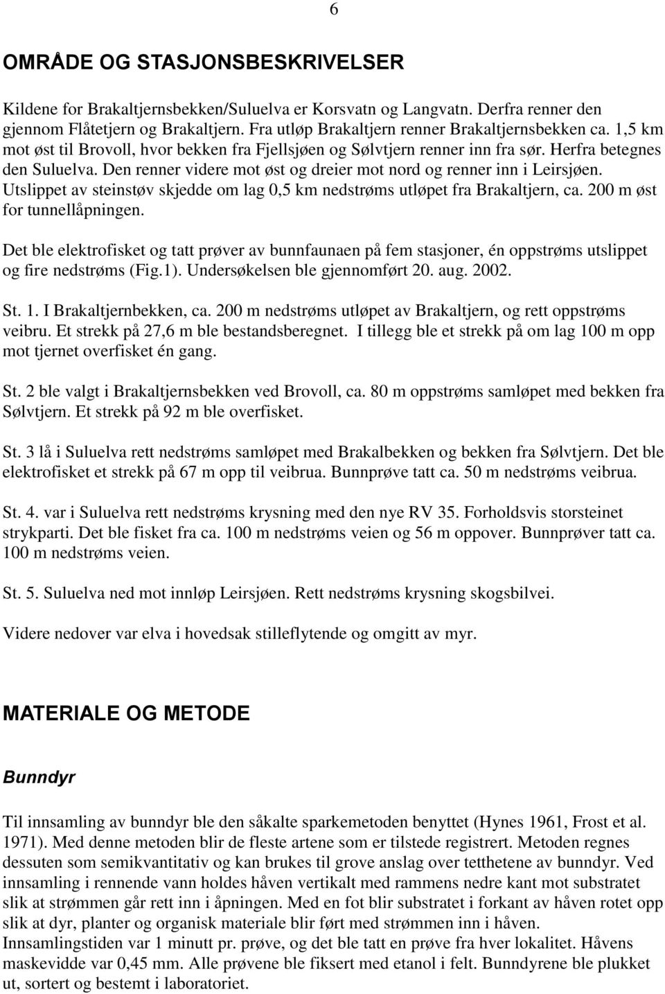 Den renner videre mot øst og dreier mot nord og renner inn i Leirsjøen. Utslippet av steinstøv skjedde om lag,5 km nedstrøms utløpet fra Brakaltjern, ca. m øst for tunnellåpningen.