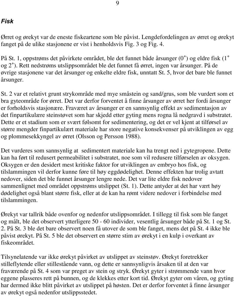 På de øvrige stasjonene var det årsunger og enkelte eldre fisk, unntatt St. 5, hvor det bare ble funnet årsunger. St. var et relativt grunt strykområde med mye småstein og sand/grus, som ble vurdert som et bra gyteområde for ørret.