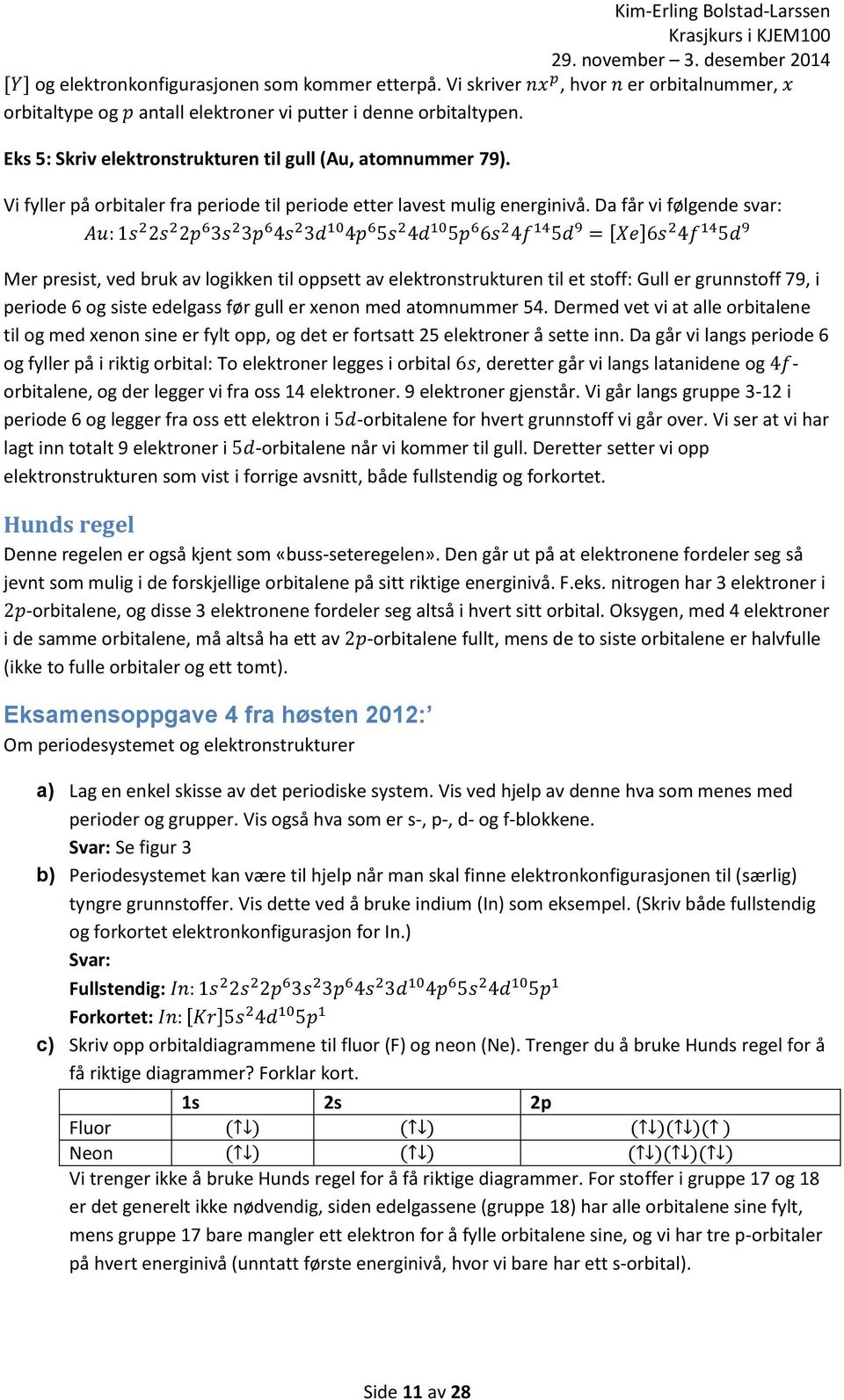 Da får vi følgende svar: Au: 1s 2 2s 2 2p 6 3s 2 3p 6 4s 2 3d 10 4p 6 5s 2 4d 10 5p 6 6s 2 4f 14 5d 9 = [Xe]6s 2 4f 14 5d 9 Mer presist, ved bruk av logikken til oppsett av elektronstrukturen til et